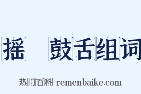 摇脣鼓舌组词是什么意思的图片